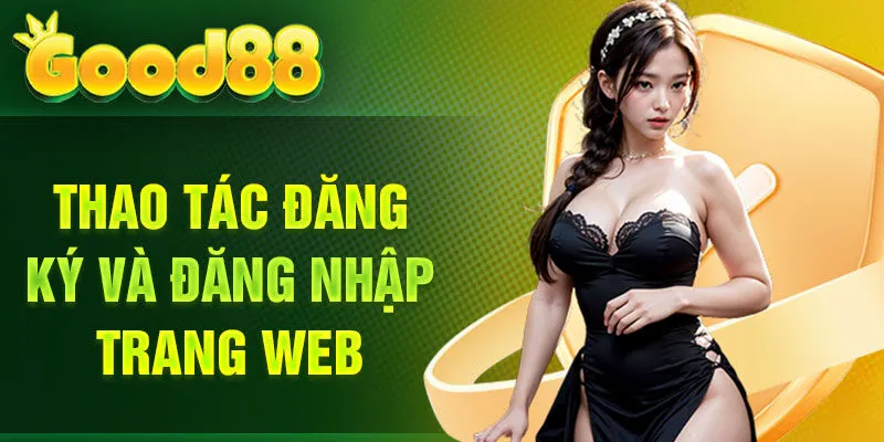 Thao tác đăng ký và đăng nhập trang web Good88