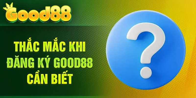 Thắc mắc khi đăng ký Good88 cần biết